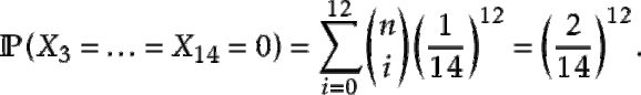 $\displaystyle \Prob{X_3=\ldots=X_{14}=0}=\sum_{i=0}^{12} \binom{n}{i} \left( \frac{1}{14}\right)^{12} = \left( \frac{2}{14} \right)^{12}.$